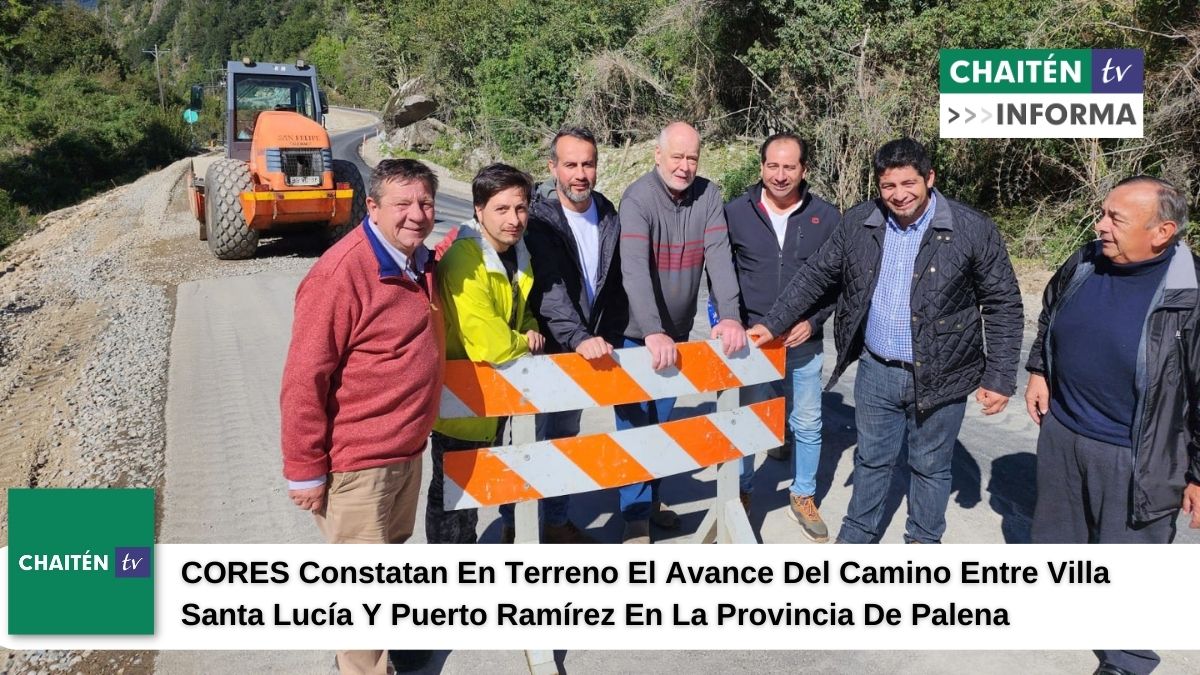 CORES Constatan En Terreno El Avance Del Camino Entre Villa Santa Lucía Y Puerto Ramírez En Palena