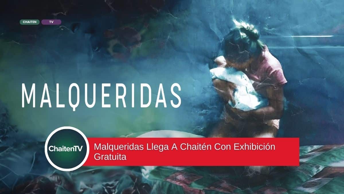 Malqueridas Llega A Chaitén Con Exhibición Gratuita